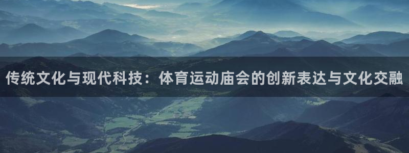 风动体育免费观看入口：传统文化与现代科技：体育运动庙会的创新表达与文化交融