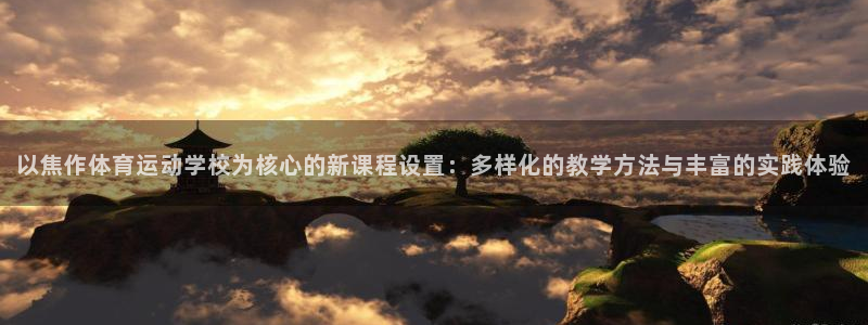 风动体育APP下载安装：以焦作体育运动学校为核心的新课程设置：多样化的教学方法与丰富的实践体验