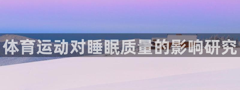 风动体育苹果版在哪下：体育运动对睡眠质量的影响研究