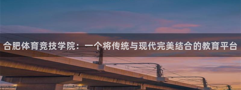 风动体育：合肥体育竞技学院：一个将传统与现代完美结合的教育平台